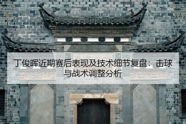 ding-jun-hui-jin-qi-sai-hou-biao-xian-ji-ji-shu-xi-jie-fu-pan-ji-qiu-yu-zhan-shu-tiao-zheng-fen-xi-2-532.jpg